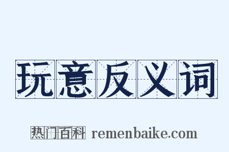 玩意反义词是什么意思的图片